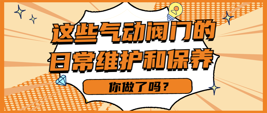 【知识课堂】这些气动阀门的一样平常维护和保养你做了吗？